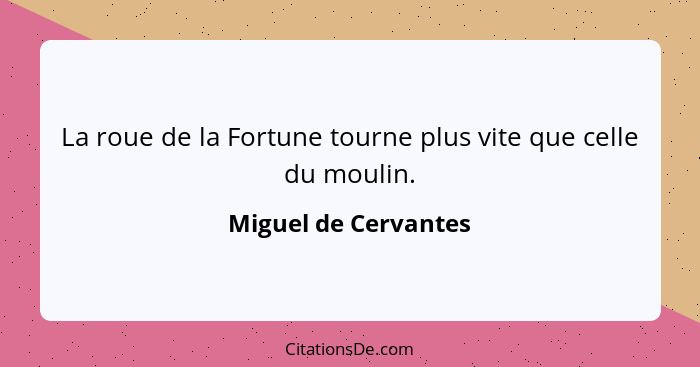 La roue de la Fortune tourne plus vite que celle du moulin.... - Miguel de Cervantes