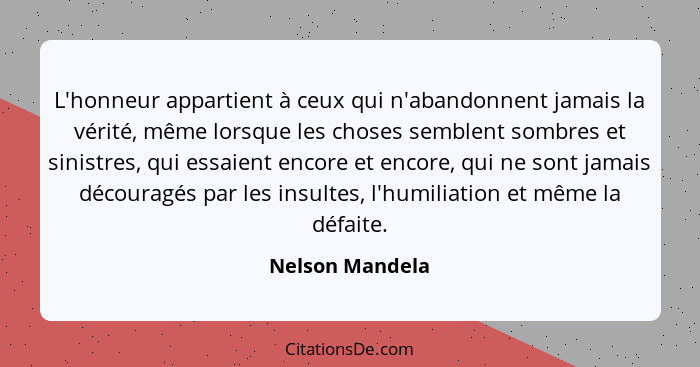 L'honneur appartient à ceux qui n'abandonnent jamais la vérité, même lorsque les choses semblent sombres et sinistres, qui essaient e... - Nelson Mandela