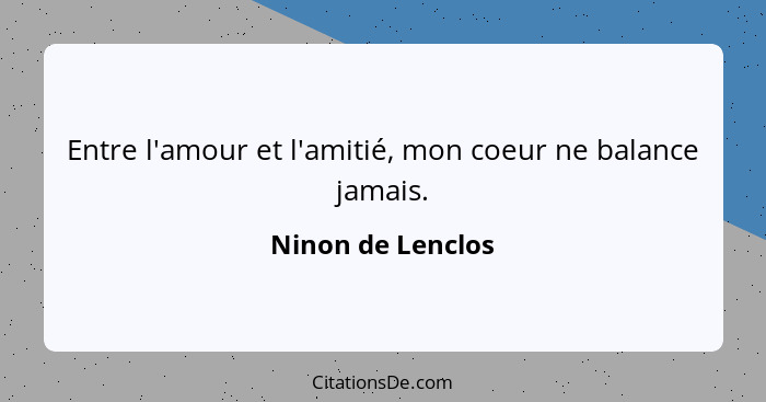 Entre l'amour et l'amitié, mon coeur ne balance jamais.... - Ninon de Lenclos