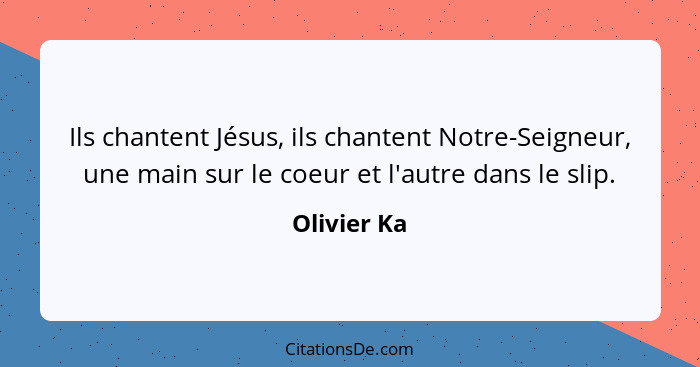 Ils chantent Jésus, ils chantent Notre-Seigneur, une main sur le coeur et l'autre dans le slip.... - Olivier Ka