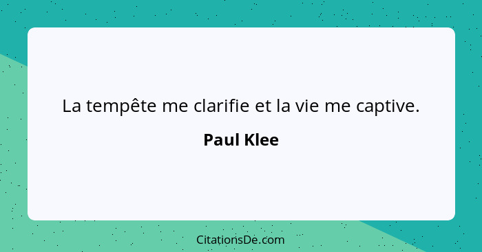 La tempête me clarifie et la vie me captive.... - Paul Klee
