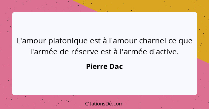 L'amour platonique est à l'amour charnel ce que l'armée de réserve est à l'armée d'active.... - Pierre Dac