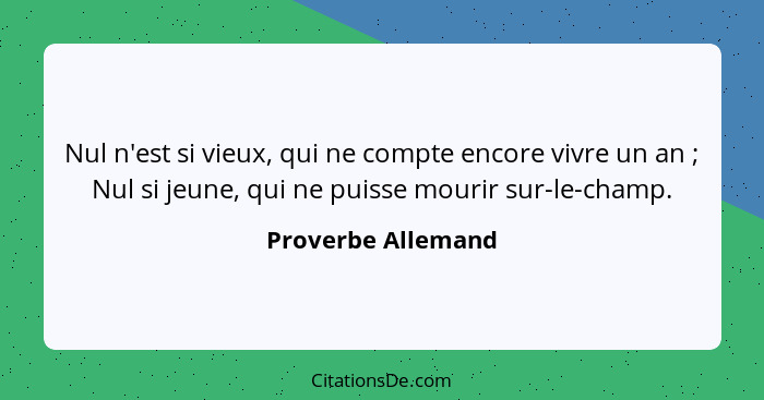 Nul n'est si vieux, qui ne compte encore vivre un an ; Nul si jeune, qui ne puisse mourir sur-le-champ.... - Proverbe Allemand