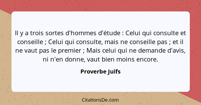 Il y a trois sortes d'hommes d'étude : Celui qui consulte et conseille ; Celui qui consulte, mais ne conseille pas ; e... - Proverbe Juifs