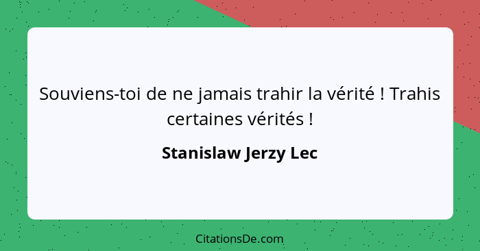 Souviens-toi de ne jamais trahir la vérité ! Trahis certaines vérités !... - Stanislaw Jerzy Lec