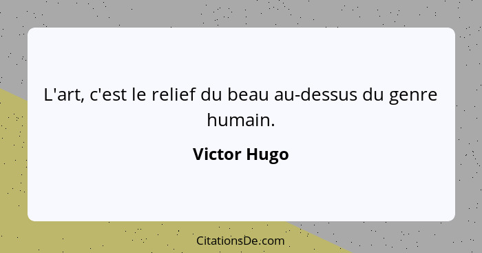 L'art, c'est le relief du beau au-dessus du genre humain.... - Victor Hugo