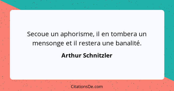 Secoue un aphorisme, il en tombera un mensonge et il restera une banalité.... - Arthur Schnitzler