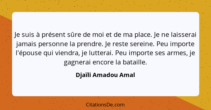 Je suis à présent sûre de moi et de ma place. Je ne laisserai jamais personne la prendre. Je reste sereine. Peu importe l'épouse... - Djaïli Amadou Amal