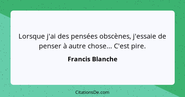 Lorsque j'ai des pensées obscènes, j'essaie de penser à autre chose... C'est pire.... - Francis Blanche