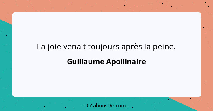 La joie venait toujours après la peine.... - Guillaume Apollinaire