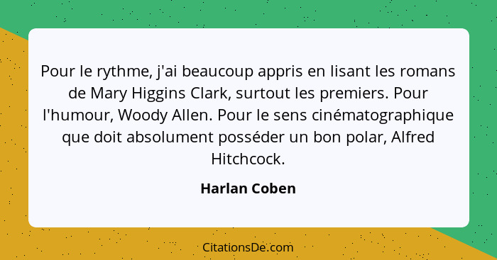 Pour le rythme, j'ai beaucoup appris en lisant les romans de Mary Higgins Clark, surtout les premiers. Pour l'humour, Woody Allen. Pour... - Harlan Coben