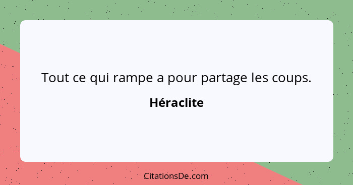 Tout ce qui rampe a pour partage les coups.... - Héraclite