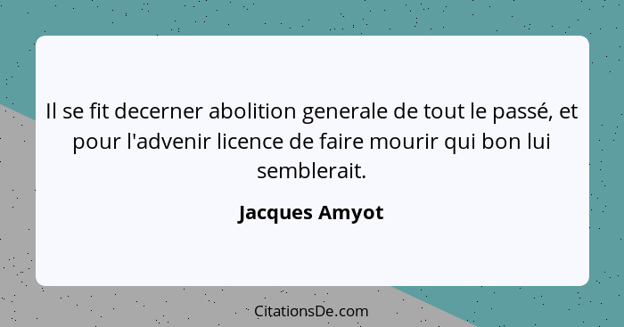 Il se fit decerner abolition generale de tout le passé, et pour l'advenir licence de faire mourir qui bon lui semblerait.... - Jacques Amyot