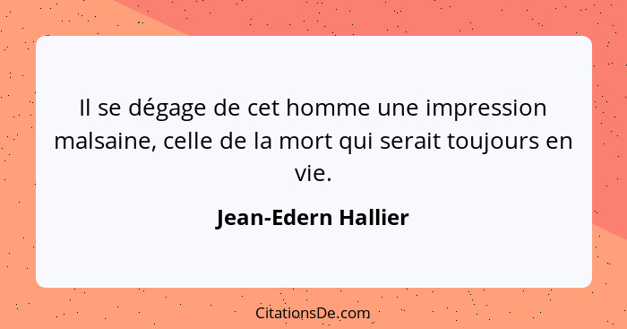 Il se dégage de cet homme une impression malsaine, celle de la mort qui serait toujours en vie.... - Jean-Edern Hallier