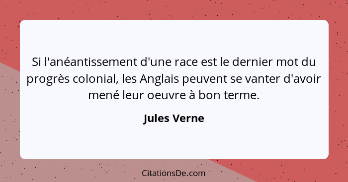 Si l'anéantissement d'une race est le dernier mot du progrès colonial, les Anglais peuvent se vanter d'avoir mené leur oeuvre à bon term... - Jules Verne
