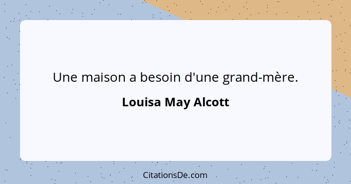 Une maison a besoin d'une grand-mère.... - Louisa May Alcott