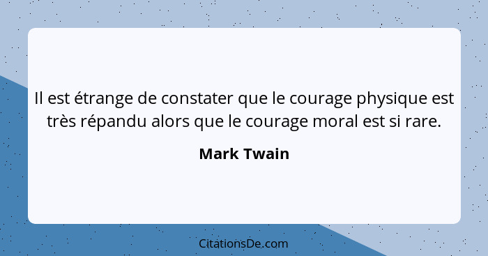 Il est étrange de constater que le courage physique est très répandu alors que le courage moral est si rare.... - Mark Twain