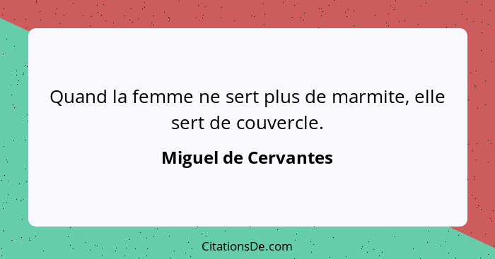 Quand la femme ne sert plus de marmite, elle sert de couvercle.... - Miguel de Cervantes