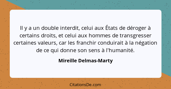 Il y a un double interdit, celui aux États de déroger à certains droits, et celui aux hommes de transgresser certaines valeurs... - Mireille Delmas-Marty