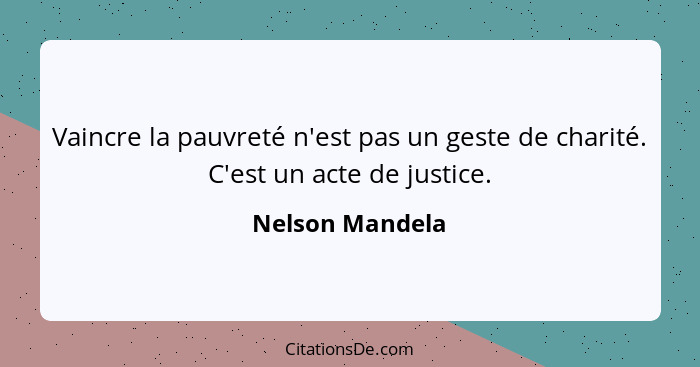 Vaincre la pauvreté n'est pas un geste de charité. C'est un acte de justice.... - Nelson Mandela