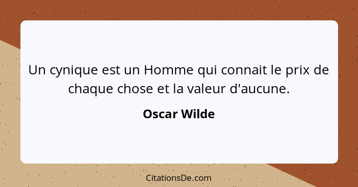 Un cynique est un Homme qui connait le prix de chaque chose et la valeur d'aucune.... - Oscar Wilde