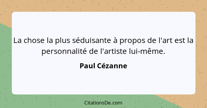La chose la plus séduisante à propos de l'art est la personnalité de l'artiste lui-même.... - Paul Cézanne