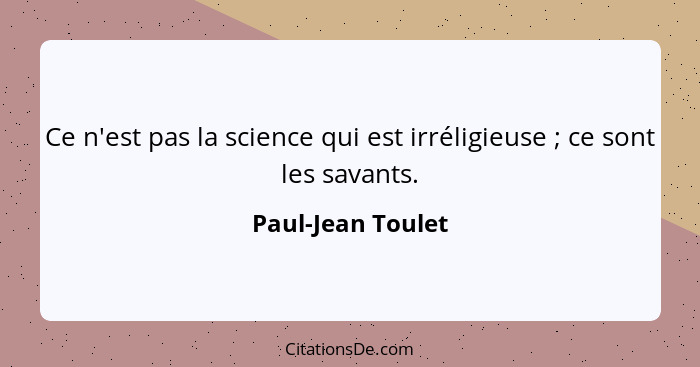 Ce n'est pas la science qui est irréligieuse ; ce sont les savants.... - Paul-Jean Toulet