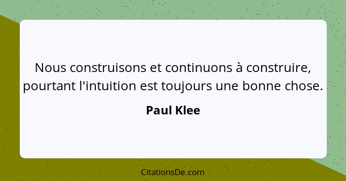Nous construisons et continuons à construire, pourtant l'intuition est toujours une bonne chose.... - Paul Klee