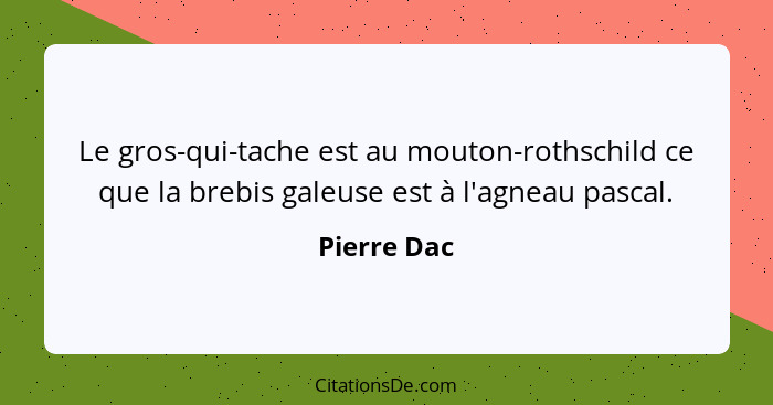 Le gros-qui-tache est au mouton-rothschild ce que la brebis galeuse est à l'agneau pascal.... - Pierre Dac