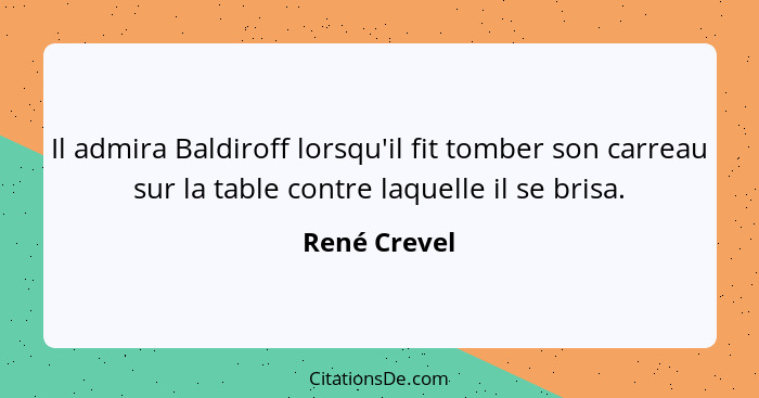 Il admira Baldiroff lorsqu'il fit tomber son carreau sur la table contre laquelle il se brisa.... - René Crevel