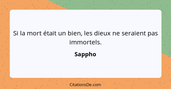 Si la mort était un bien, les dieux ne seraient pas immortels.... - Sappho