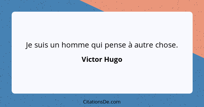 Je suis un homme qui pense à autre chose.... - Victor Hugo