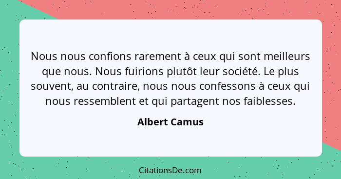 Nous nous confions rarement à ceux qui sont meilleurs que nous. Nous fuirions plutôt leur société. Le plus souvent, au contraire, nous... - Albert Camus