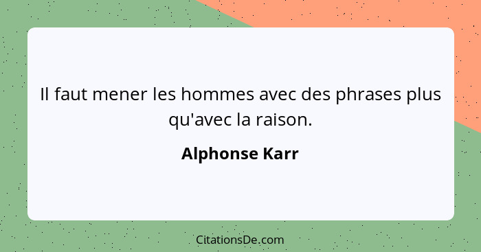 Il faut mener les hommes avec des phrases plus qu'avec la raison.... - Alphonse Karr