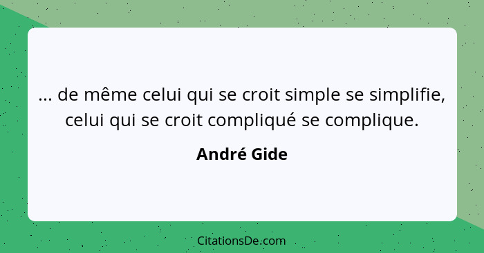 ... de même celui qui se croit simple se simplifie, celui qui se croit compliqué se complique.... - André Gide
