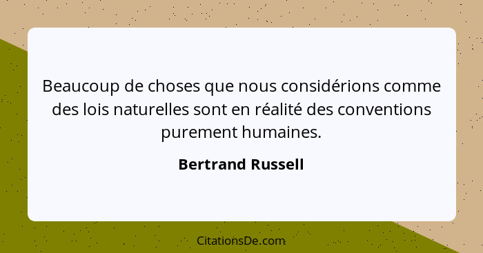 Beaucoup de choses que nous considérions comme des lois naturelles sont en réalité des conventions purement humaines.... - Bertrand Russell