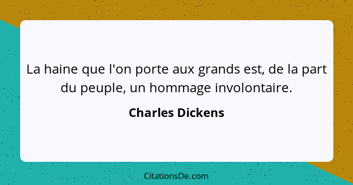 La haine que l'on porte aux grands est, de la part du peuple, un hommage involontaire.... - Charles Dickens