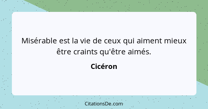 Misérable est la vie de ceux qui aiment mieux être craints qu'être aimés.... - Cicéron