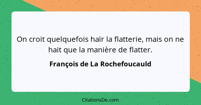 On croit quelquefois haïr la flatterie, mais on ne hait que la manière de flatter.... - François de La Rochefoucauld