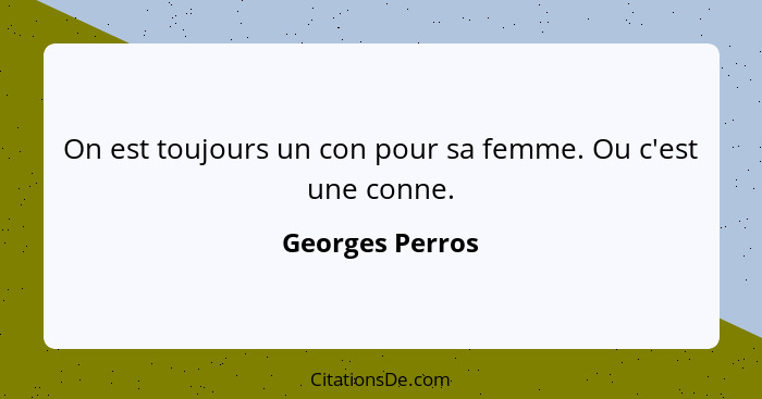 On est toujours un con pour sa femme. Ou c'est une conne.... - Georges Perros