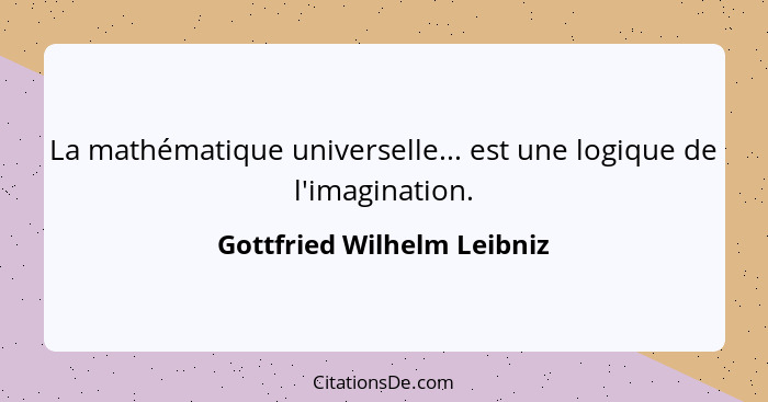 La mathématique universelle... est une logique de l'imagination.... - Gottfried Wilhelm Leibniz