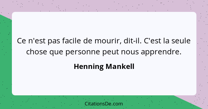 Ce n'est pas facile de mourir, dit-il. C'est la seule chose que personne peut nous apprendre.... - Henning Mankell