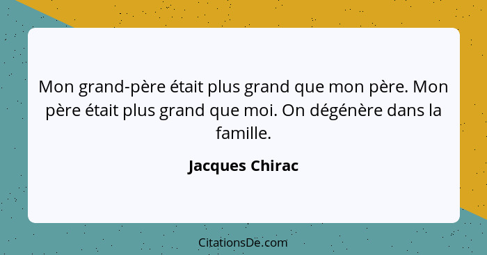 Mon grand-père était plus grand que mon père. Mon père était plus grand que moi. On dégénère dans la famille.... - Jacques Chirac