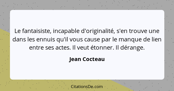 Le fantaisiste, incapable d'originalité, s'en trouve une dans les ennuis qu'il vous cause par le manque de lien entre ses actes. Il veu... - Jean Cocteau