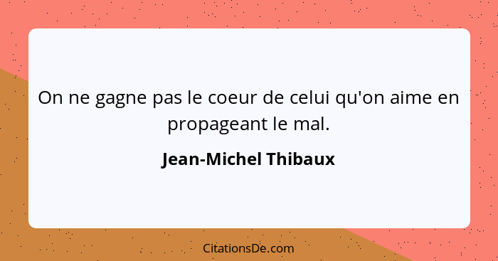 On ne gagne pas le coeur de celui qu'on aime en propageant le mal.... - Jean-Michel Thibaux