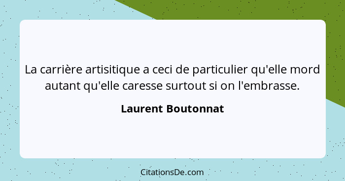 La carrière artisitique a ceci de particulier qu'elle mord autant qu'elle caresse surtout si on l'embrasse.... - Laurent Boutonnat