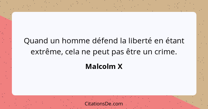 Quand un homme défend la liberté en étant extrême, cela ne peut pas être un crime.... - Malcolm X