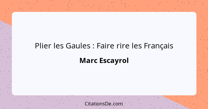 Plier les Gaules : Faire rire les Français... - Marc Escayrol