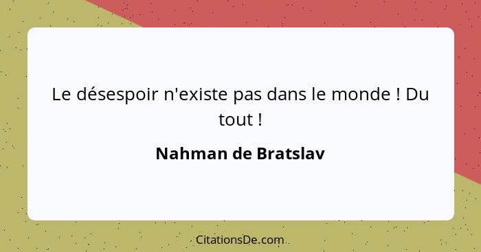 Le désespoir n'existe pas dans le monde ! Du tout !... - Nahman de Bratslav