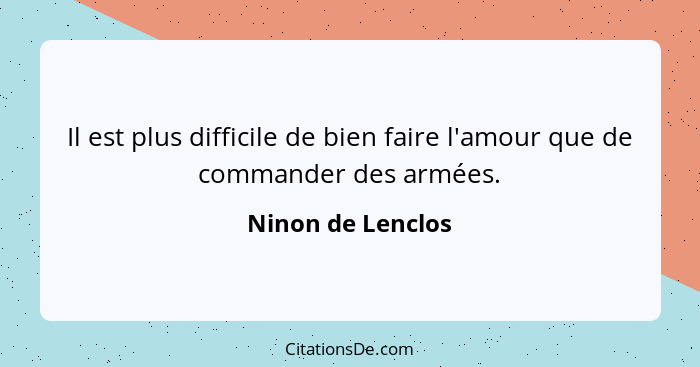 Il est plus difficile de bien faire l'amour que de commander des armées.... - Ninon de Lenclos